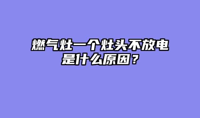 燃气灶一个灶头不放电是什么原因？