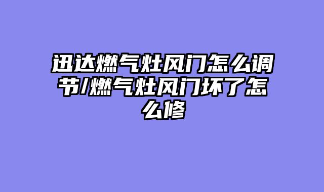 迅达燃气灶风门怎么调节/燃气灶风门坏了怎么修