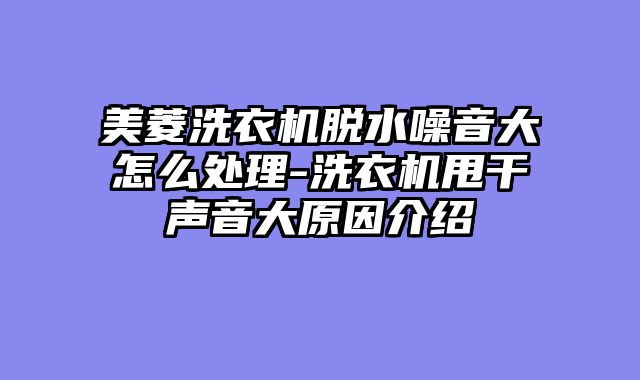 美菱洗衣机脱水噪音大怎么处理-洗衣机甩干声音大原因介绍