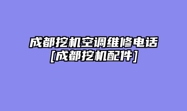 成都挖机空调维修电话[成都挖机配件]