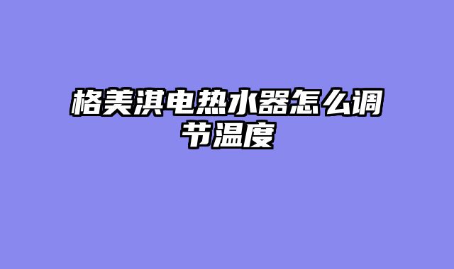 格美淇电热水器怎么调节温度