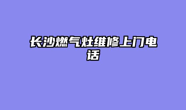 长沙燃气灶维修上门电话