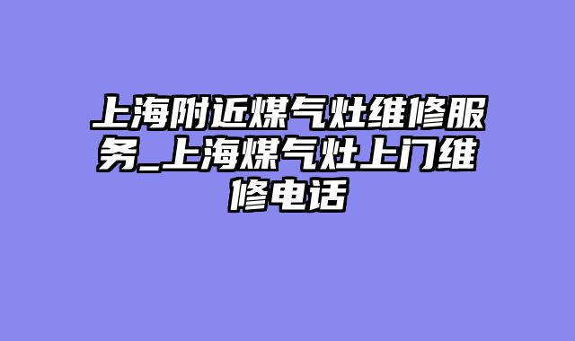 上海附近煤气灶维修服务_上海煤气灶上门维修电话