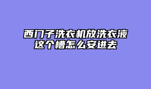 西门子洗衣机放洗衣液这个槽怎么安进去