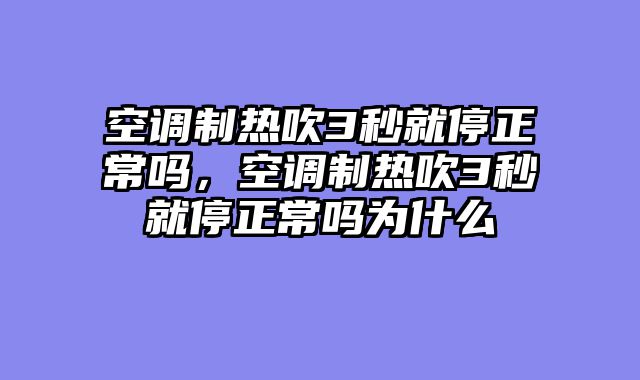 空调制热吹3秒就停正常吗，空调制热吹3秒就停正常吗为什么