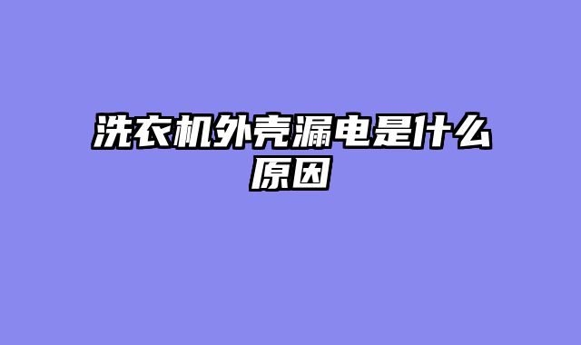 洗衣机外壳漏电是什么原因