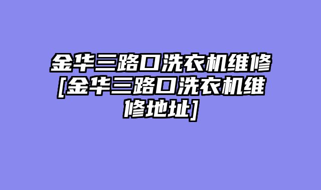 金华三路口洗衣机维修[金华三路口洗衣机维修地址]