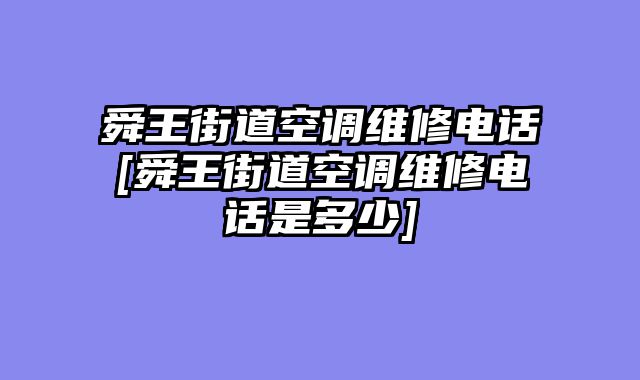 舜王街道空调维修电话[舜王街道空调维修电话是多少]