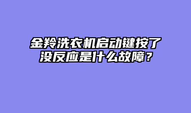 金羚洗衣机启动键按了没反应是什么故障？