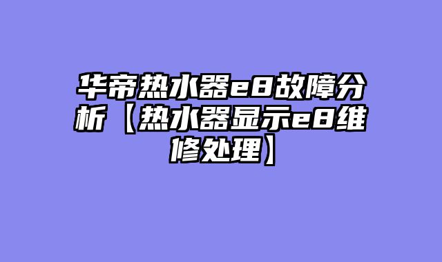 华帝热水器e8故障分析【热水器显示e8维修处理】