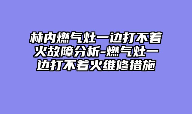林内燃气灶一边打不着火故障分析-燃气灶一边打不着火维修措施