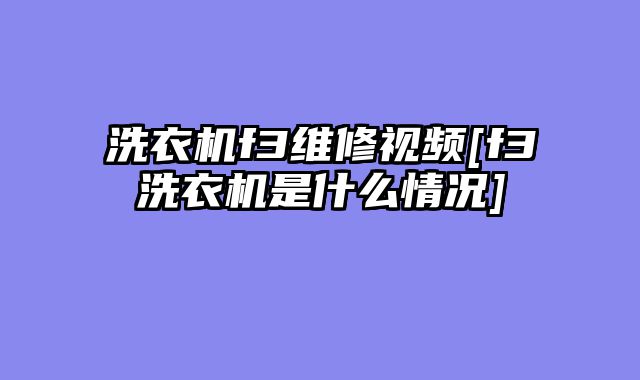 洗衣机f3维修视频[f3洗衣机是什么情况]