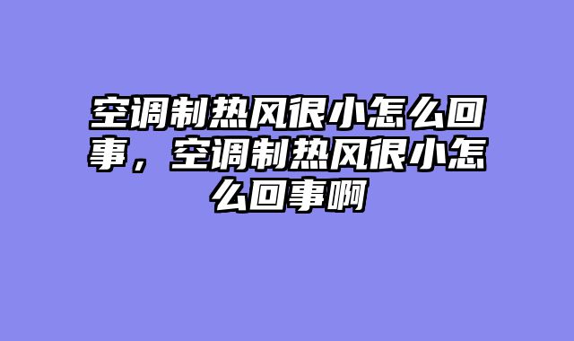 空调制热风很小怎么回事，空调制热风很小怎么回事啊