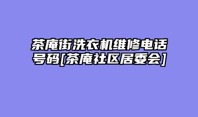 茶庵街洗衣机维修电话号码[茶庵社区居委会]