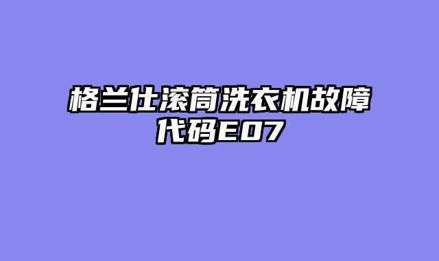 格兰仕滚筒洗衣机故障代码E07