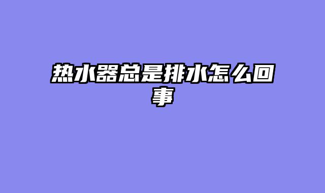 热水器总是排水怎么回事