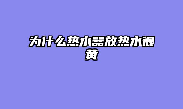 为什么热水器放热水很黄