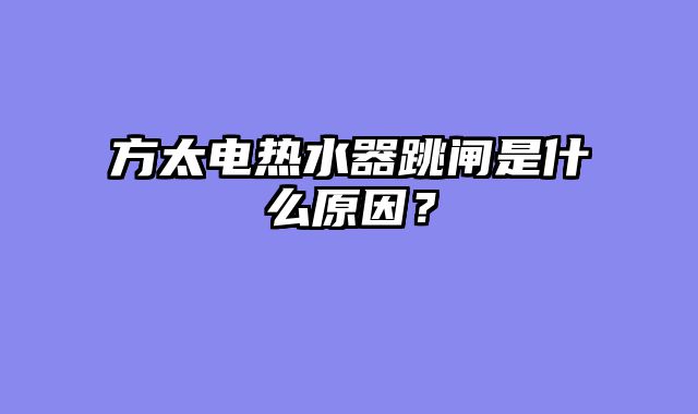方太电热水器跳闸是什么原因？