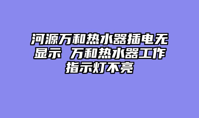 河源万和热水器插电无显示 万和热水器工作指示灯不亮