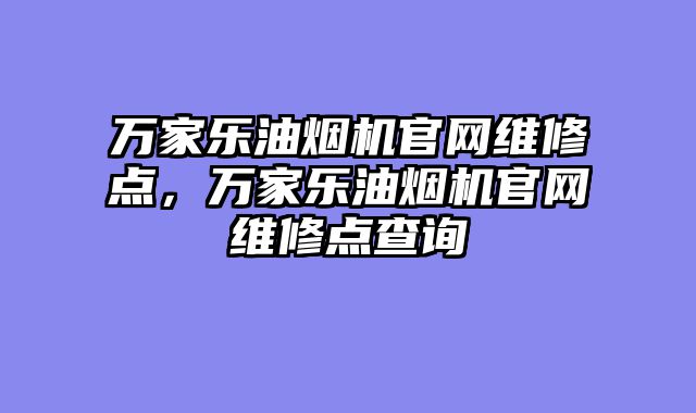 万家乐油烟机官网维修点，万家乐油烟机官网维修点查询