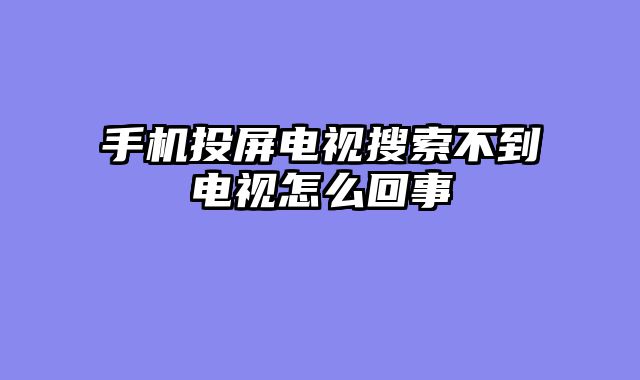 手机投屏电视搜索不到电视怎么回事