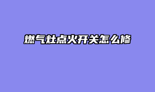 燃气灶点火开关怎么修