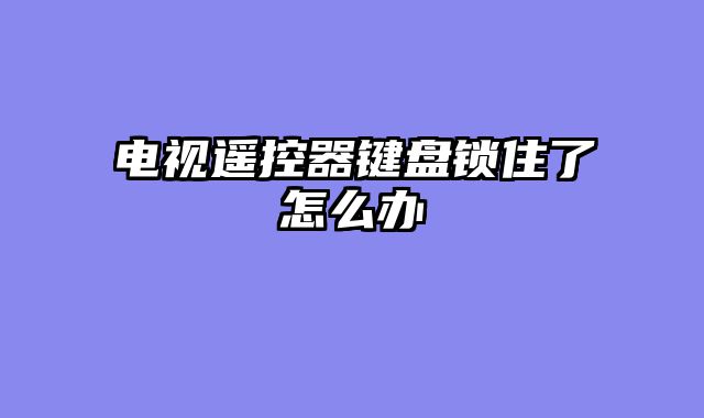 电视遥控器键盘锁住了怎么办