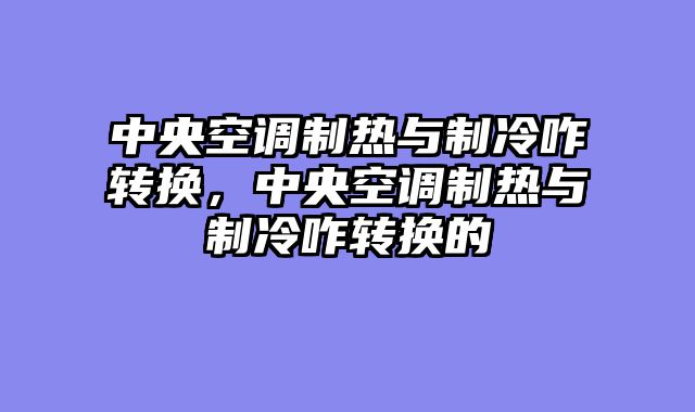 中央空调制热与制冷咋转换，中央空调制热与制冷咋转换的