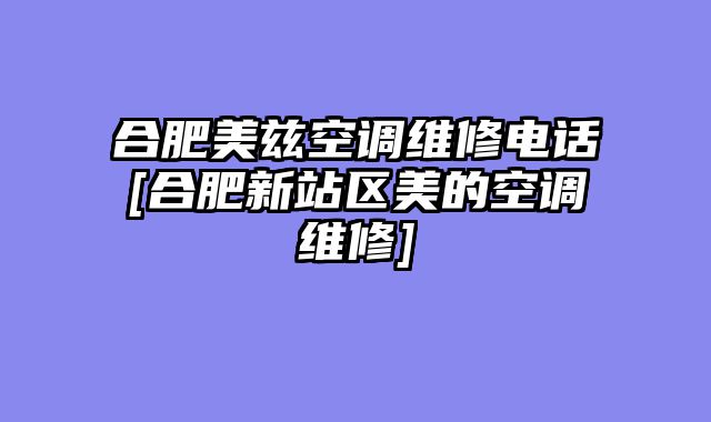 合肥美兹空调维修电话[合肥新站区美的空调维修]