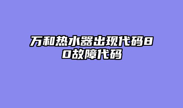 万和热水器出现代码80故障代码