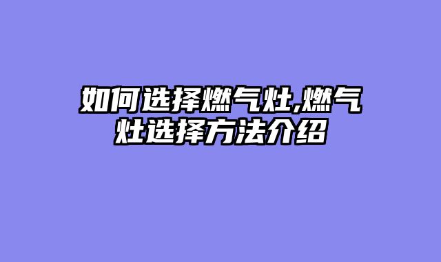 如何选择燃气灶,燃气灶选择方法介绍