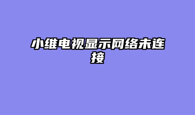 小维电视显示网络未连接