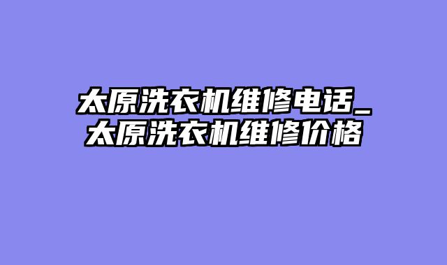 太原洗衣机维修电话_太原洗衣机维修价格