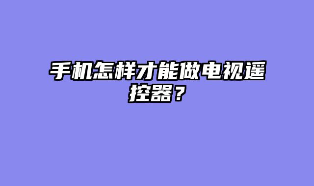 手机怎样才能做电视遥控器？