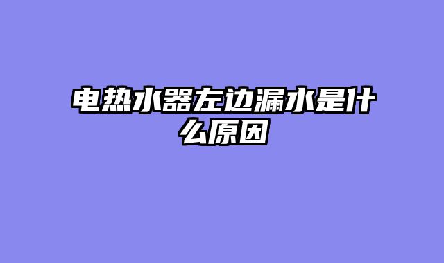 电热水器左边漏水是什么原因