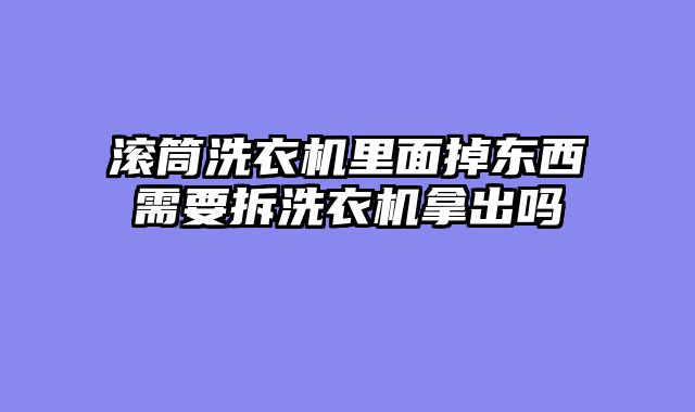 滚筒洗衣机里面掉东西需要拆洗衣机拿出吗
