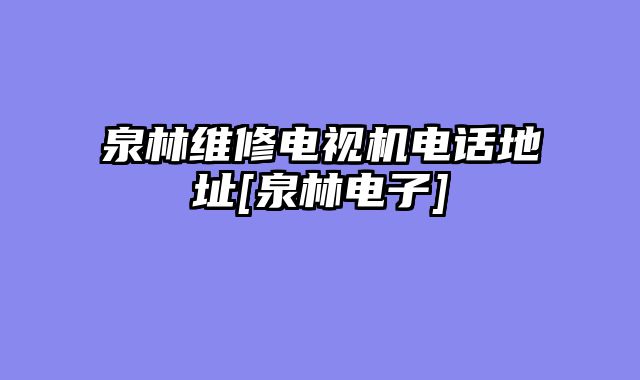 泉林维修电视机电话地址[泉林电子]