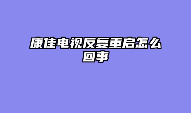 康佳电视反复重启怎么回事