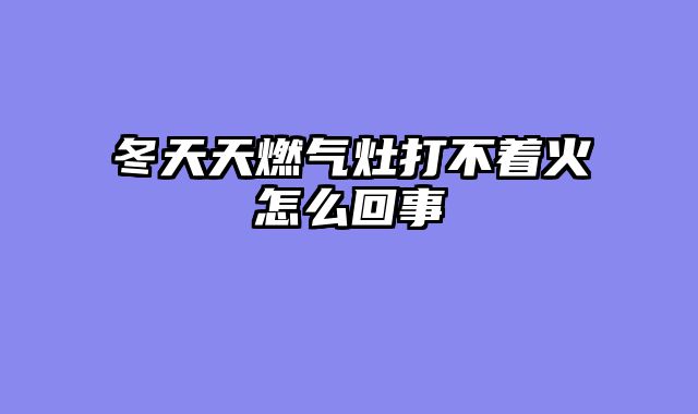 冬天天燃气灶打不着火怎么回事