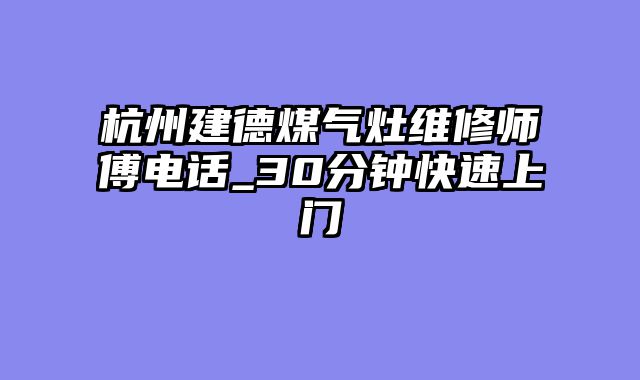 杭州建德煤气灶维修师傅电话_30分钟快速上门