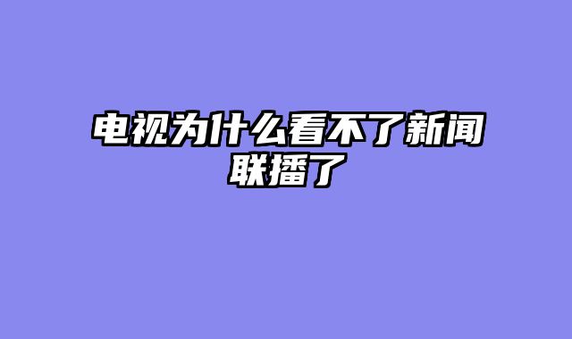 电视为什么看不了新闻联播了