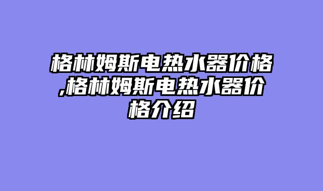 格林姆斯电热水器价格,格林姆斯电热水器价格介绍