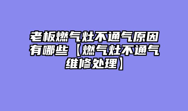 老板燃气灶不通气原因有哪些【燃气灶不通气维修处理】