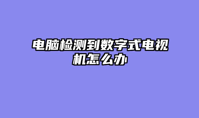 电脑检测到数字式电视机怎么办