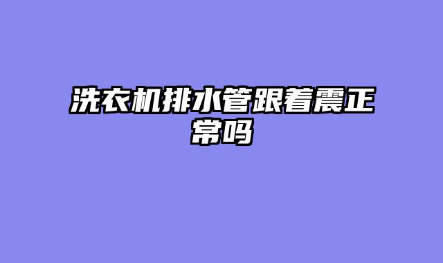 洗衣机排水管跟着震正常吗