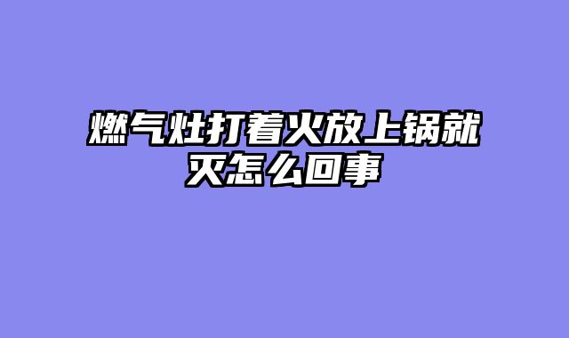 燃气灶打着火放上锅就灭怎么回事