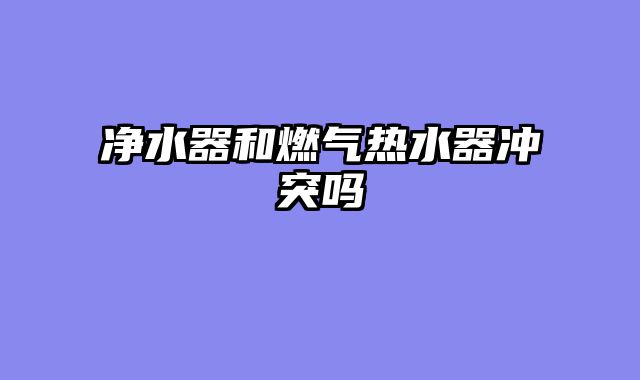 净水器和燃气热水器冲突吗