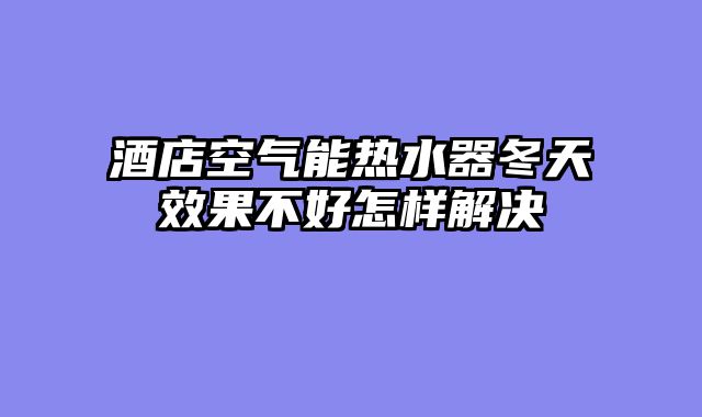 酒店空气能热水器冬天效果不好怎样解决