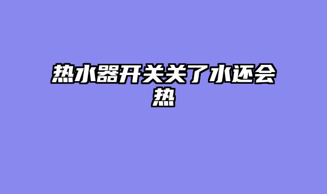 热水器开关关了水还会热