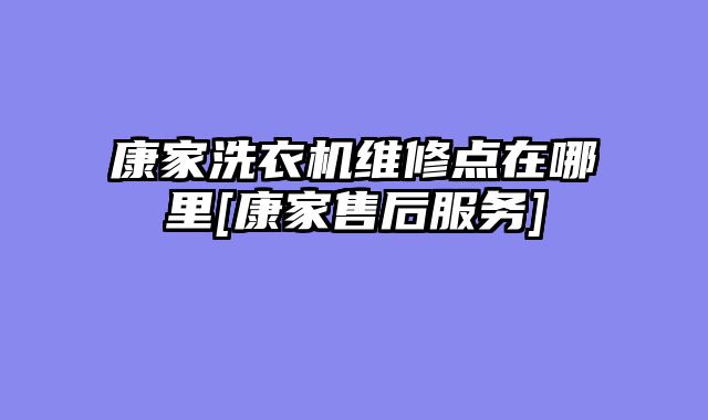康家洗衣机维修点在哪里[康家售后服务]